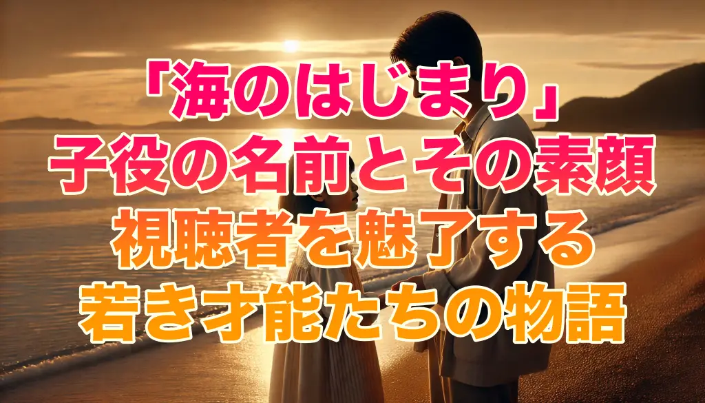 「海のはじまり」子役の名前とその素顔―視聴者を魅了する若き才能たちの物語の画像