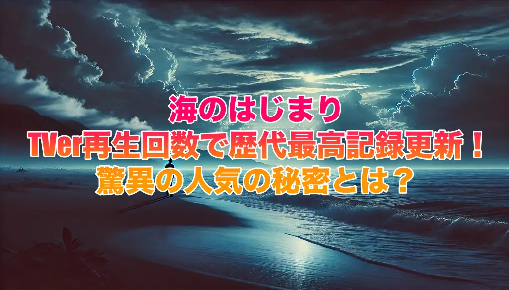 海のはじまり、TVer再生回数で歴代最高記録更新！驚異の人気の秘密とは？の画像